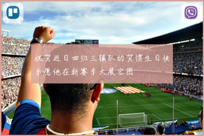 祝贺近日回归三镇队的贺惯生日快乐愿他在新赛季大展宏图