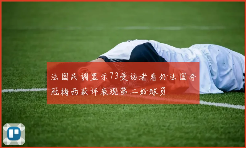 法国民调显示73受访者看好法国夺冠梅西获评表现第二好球员