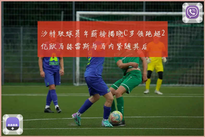 沙特联球员年薪榜揭晓C罗领跑超2亿欧马赫雷斯与马内紧随其后