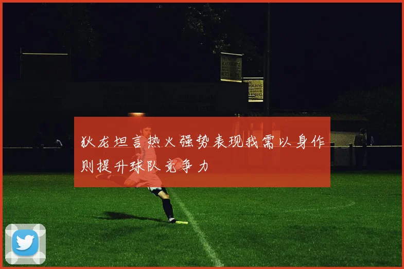 狄龙坦言热火强势表现我需以身作则提升球队竞争力