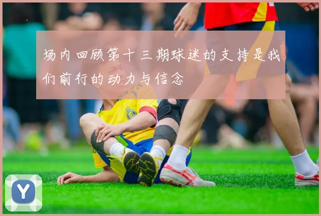 场内回顾第十三期球迷的支持是我们前行的动力与信念