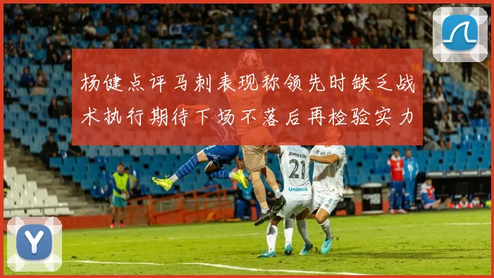 杨健点评马刺表现称领先时缺乏战术执行期待下场不落后再检验实力