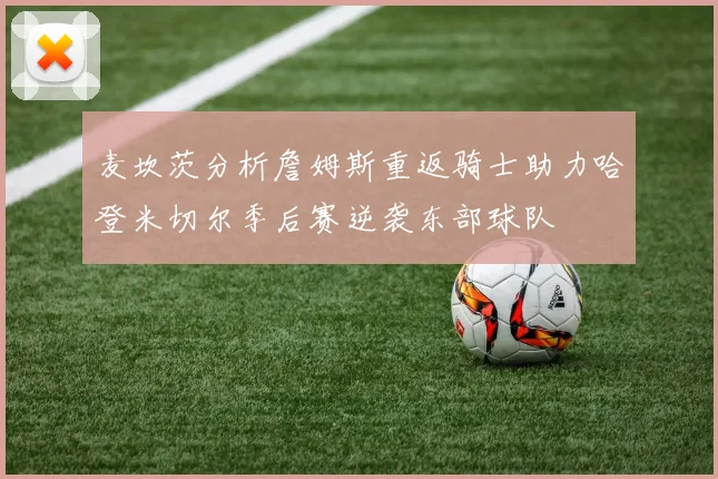 麦坎茨分析詹姆斯重返骑士助力哈登米切尔季后赛逆袭东部球队
