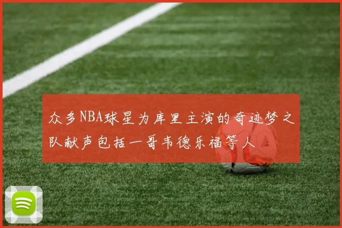 众多NBA球星为库里主演的奇迹梦之队献声包括一哥韦德乐福等人