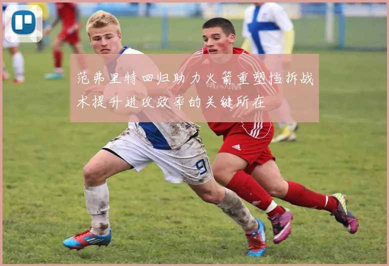 范弗里特回归助力火箭重塑挡拆战术提升进攻效率的关键所在