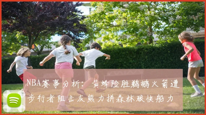 NBA赛事分析：黄蜂险胜鹈鹕火箭遭步行者阻击灰熊力拼森林狼快船力克76人