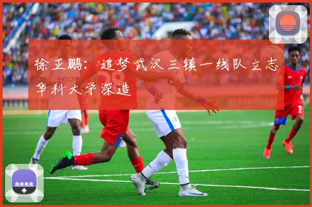 徐正鹏：追梦武汉三镇一线队立志华科大学深造